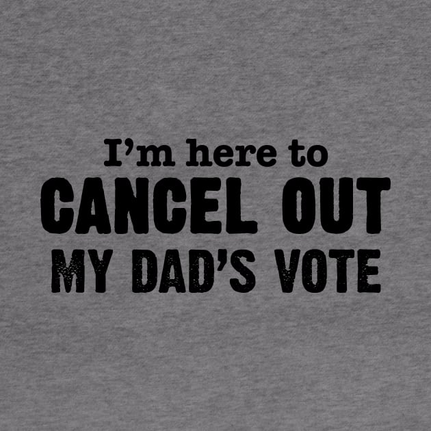 I'm Here to Cancel Out My Dad's Vote in Black Text by WordWind